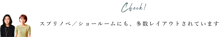 スプリノベ／ショールームにも、多数レイアウトされています