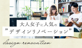 大人女子に人気の“デザインリノベーション”design renovation