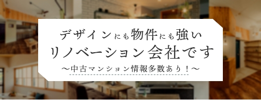 デザインにも物件にも強いリノベーション会社です ～中古マンション情報多数あり！～