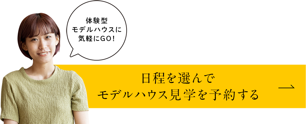 体験型モデルハウスに気軽にGO！日程を選んでモデルハウス見学を予約する